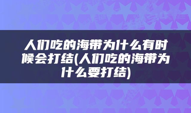 人们吃的海带为什么有时候会打结(人们吃的海带为什么要打结)