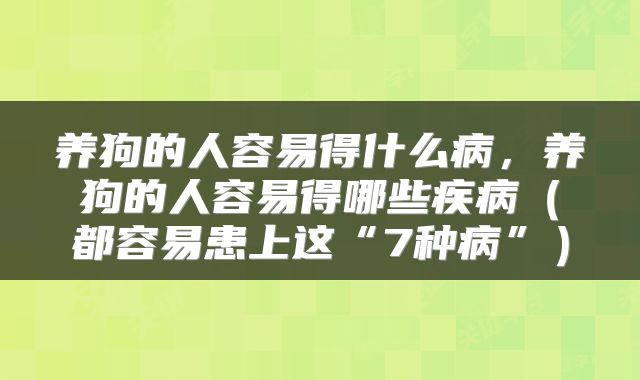 养狗的人容易得什么病，养狗的人容易得哪些疾病（都容易患上这“7种病”）