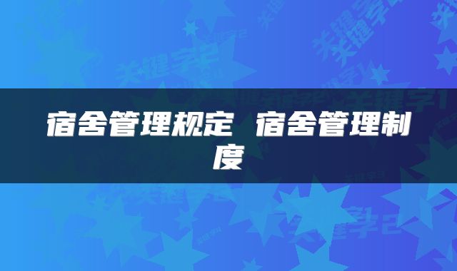 宿舍管理规定 宿舍管理制度