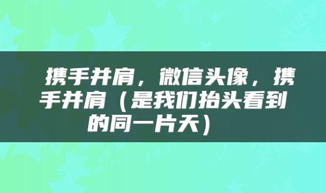  携手并肩，微信头像，携手并肩（是我们抬头看到的同一片天） 