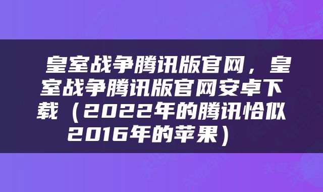  皇室战争腾讯版官网，皇室战争腾讯版官网安卓下载（2022年的腾讯恰似2016年的苹果） 