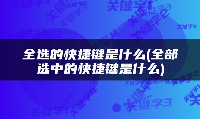 全选的快捷键是什么(全部选中的快捷键是什么)