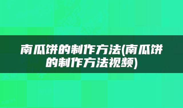 南瓜饼的制作方法(南瓜饼的制作方法视频)