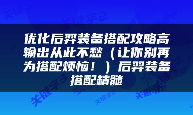 优化后羿装备搭配攻略高输出从此不愁（让你别再为搭配烦恼！）后羿装备搭配精髓