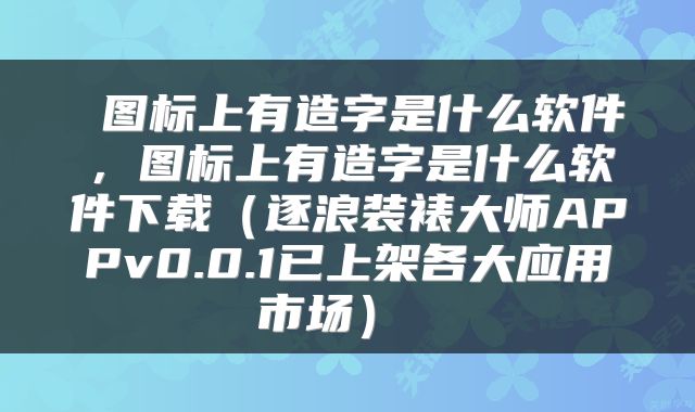  图标上有造字是什么软件，图标上有造字是什么软件下载（逐浪装裱大师APPv0.0.1已上架各大应用市场） 
