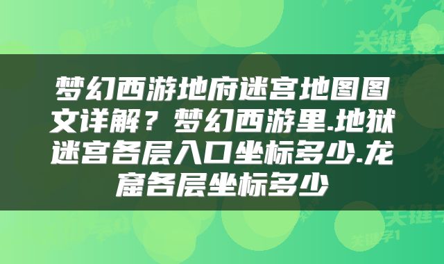 梦幻西游地府迷宫地图图文详解？梦幻西游里.地狱迷宫各层入口坐标多少.龙窟各层坐标多少