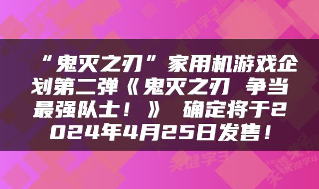“鬼灭之刃”家用机游戏企划第二弹《鬼灭之刃 争当最强队士！》 确定将于2024年4月25日发售！