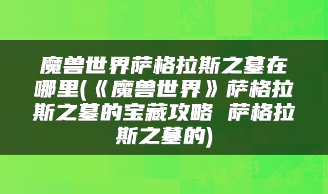 魔兽世界萨格拉斯之墓在哪里(《魔兽世界》萨格拉斯之墓的宝藏攻略 萨格拉斯之墓的)