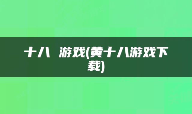 十八 游戏(黄十八游戏下载)