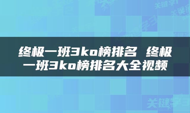 终极一班3ko榜排名 终极一班3ko榜排名大全视频