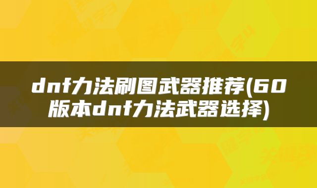 dnf力法刷图武器推荐(60版本dnf力法武器选择)