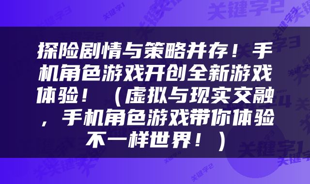 探险剧情与策略并存！手机角色游戏开创全新游戏体验！（虚拟与现实交融，手机角色游戏带你体验不一样世界！）