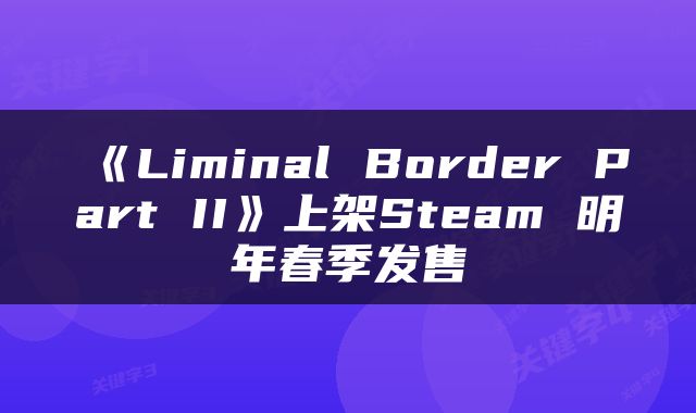 《Liminal Border Part II》上架Steam 明年春季发售