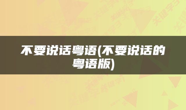 不要说话粤语(不要说话的粤语版)