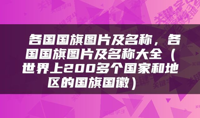 各国国旗图片及名称,各国国旗图片及名称大全(世界上200多个国家和地区的国旗国徽)