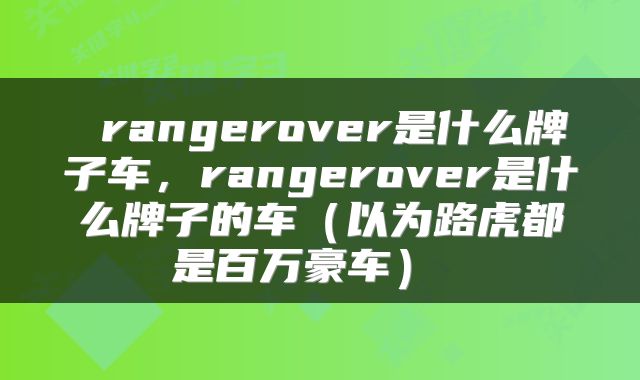  rangerover是什么牌子车，rangerover是什么牌子的车（以为路虎都是百万豪车） 
