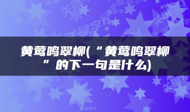 黄莺鸣翠柳(“黄莺鸣翠柳”的下一句是什么)