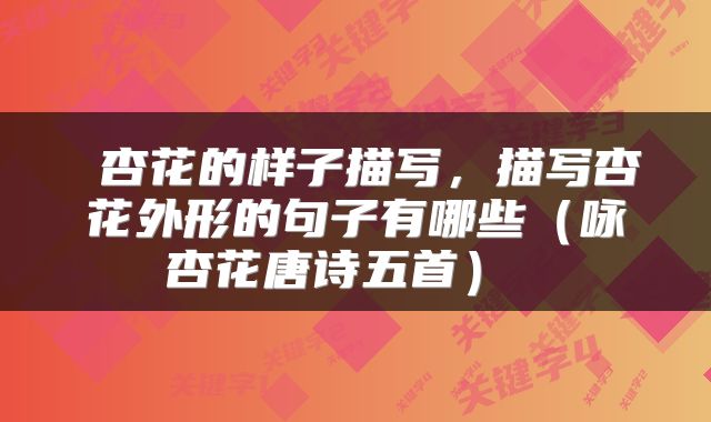 杏花的样子描写,描写杏花外形的句子有哪些(咏杏花唐诗五首)