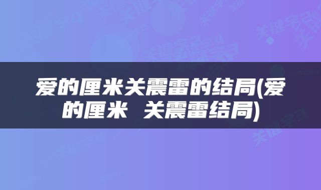 爱的厘米关震雷的结局(爱的厘米 关震雷结局)