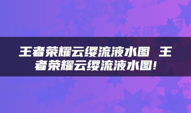 王者荣耀云缨流液水图 王者荣耀云缨流液水图!