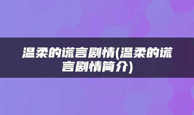 温柔的谎言剧情(温柔的谎言剧情简介)