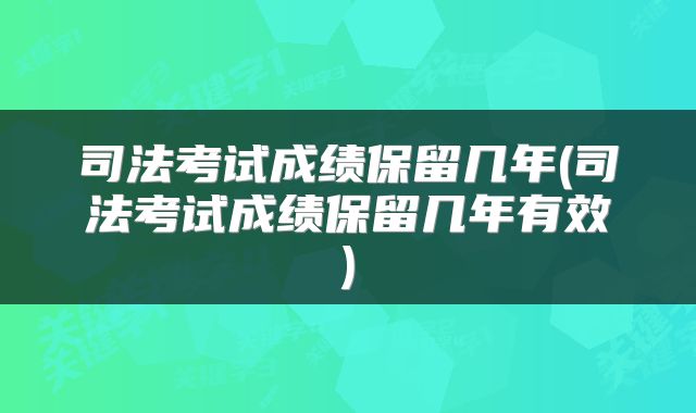 司法考试成绩保留几年(司法考试成绩保留几年有效)