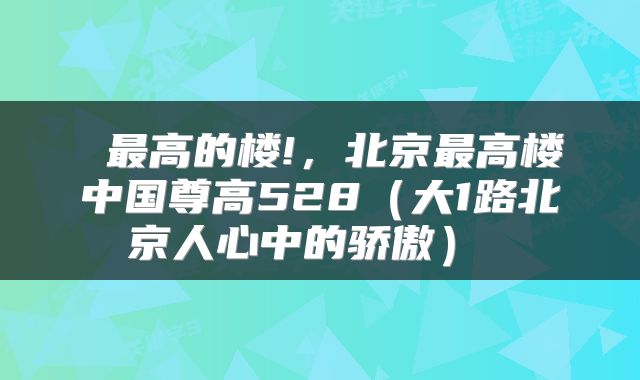  最高的楼!，北京最高楼中国尊高528（大1路北京人心中的骄傲） 