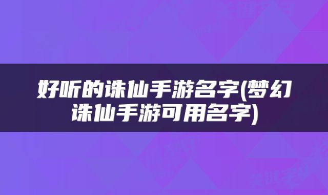 好听的诛仙手游名字(梦幻诛仙手游可用名字)