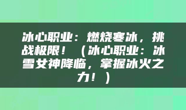 冰心职业：燃烧寒冰，挑战极限！（冰心职业：冰雪女神降临，掌握冰火之力！）