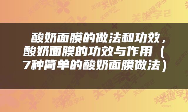  酸奶面膜的做法和功效，酸奶面膜的功效与作用（7种简单的酸奶面膜做法） 