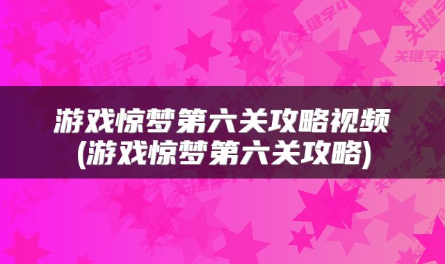 游戏惊梦第六关攻略视频(游戏惊梦第六关攻略)