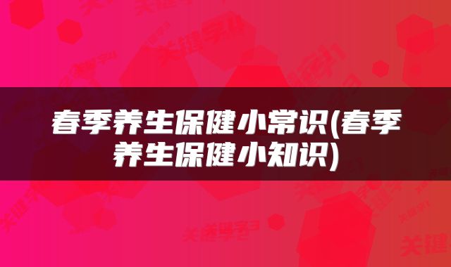 春季养生保健小常识(春季养生保健小知识)