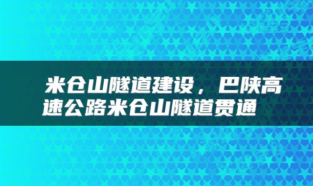  米仓山隧道建设，巴陕高速公路米仓山隧道贯通 