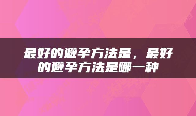 最好的避孕方法是，最好的避孕方法是哪一种