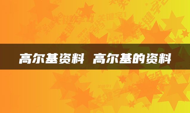 高尔基资料 高尔基的资料