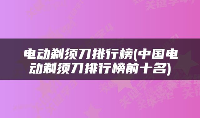 电动剃须刀排行榜(中国电动剃须刀排行榜前十名)