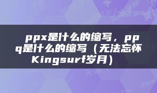  ppx是什么的缩写，ppq是什么的缩写（无法忘怀Kingsurf岁月） 