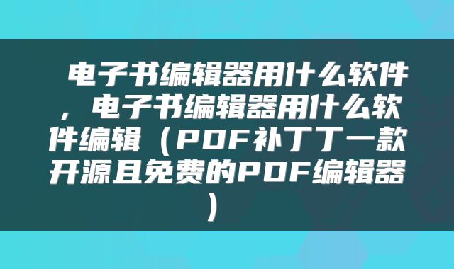  电子书编辑器用什么软件，电子书编辑器用什么软件编辑（PDF补丁丁一款开源且免费的PDF编辑器） 