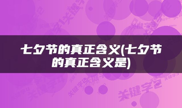 七夕节的真正含义(七夕节的真正含义是)