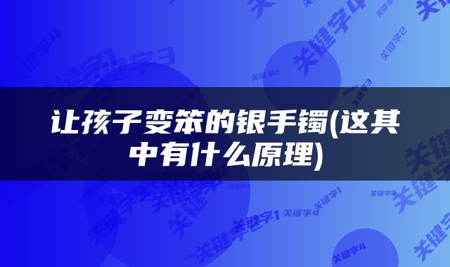让孩子变笨的银手镯(这其中有什么原理)