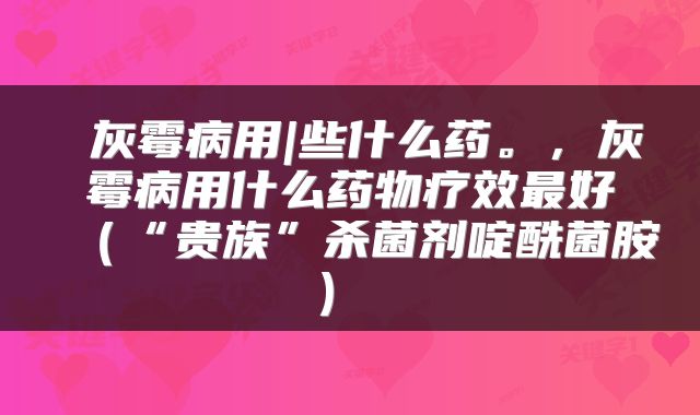  灰霉病用|些什么药。，灰霉病用什么药物疗效最好（“贵族”杀菌剂啶酰菌胺） 
