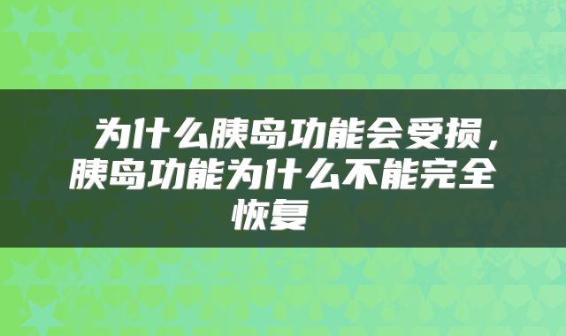  为什么胰岛功能会受损，胰岛功能为什么不能完全恢复 