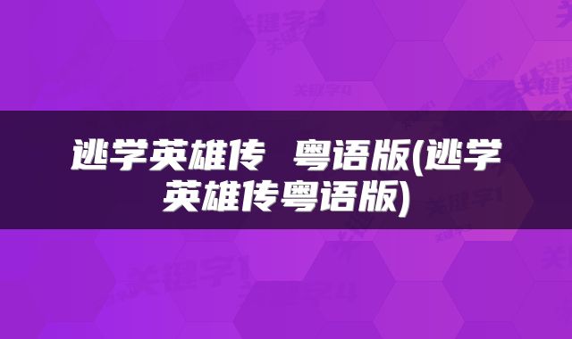 逃学英雄传 粤语版(逃学英雄传粤语版)