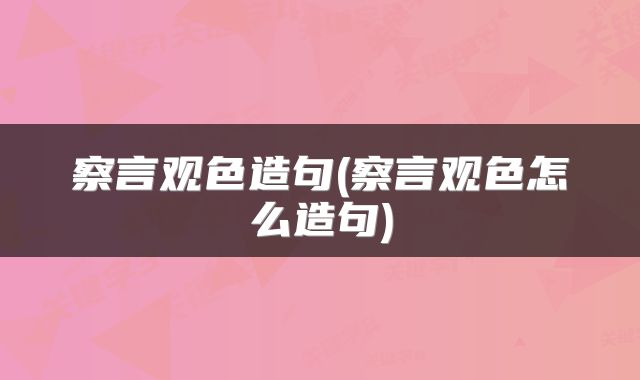 察言观色造句(察言观色怎么造句)