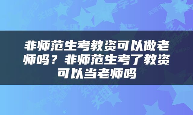 非师范生考教资可以做老师吗？非师范生考了教资可以当老师吗