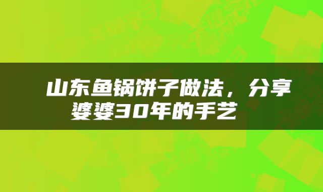  山东鱼锅饼子做法，分享婆婆30年的手艺 
