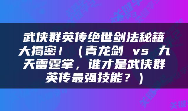 武侠群英传绝世剑法秘籍大揭密！（青龙剑 vs 九天雷霆掌，谁才是武侠群英传最强技能？）
