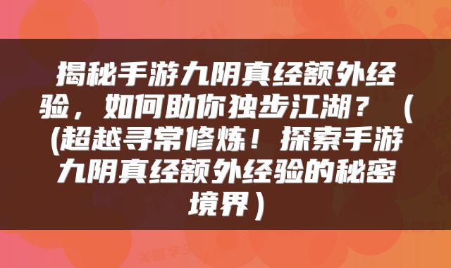 揭秘手游九阴真经额外经验，如何助你独步江湖？（(超越寻常修炼！探索手游九阴真经额外经验的秘密境界）