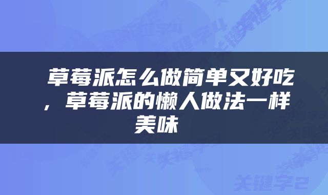  草莓派怎么做简单又好吃，草莓派的懒人做法一样美味 
