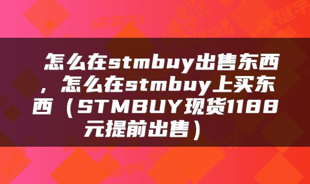  怎么在stmbuy出售东西，怎么在stmbuy上买东西（STMBUY现货1188元提前出售） 